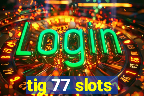 tig 77 slots